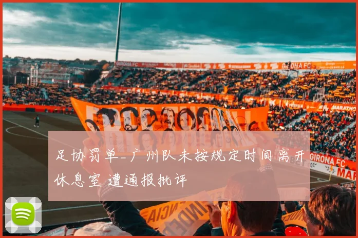 足协罚单_广州队未按规定时间离开休息室 遭通报批评