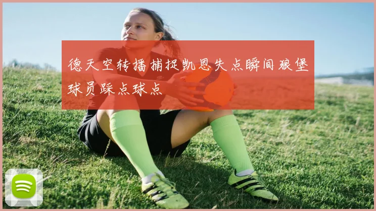 德天空转播捕捉凯恩失点瞬间狼堡球员踩点球点