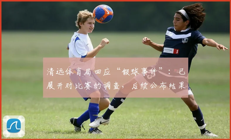 清远体育局回应“假球事件”：已展开对比赛的调查，后续公布结果