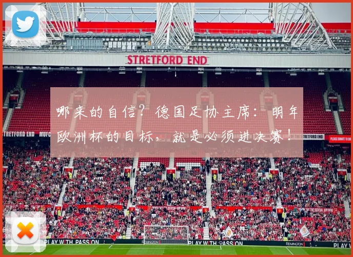 哪来的自信？德国足协主席：明年欧洲杯的目标，就是必须进决赛！