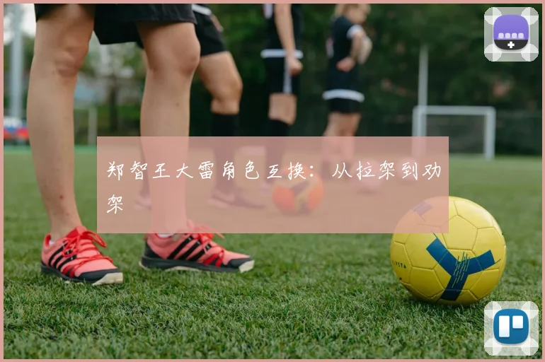 郑智王大雷角色互换：从拉架到劝架
