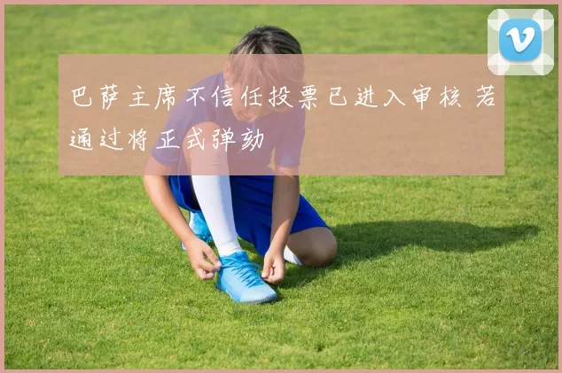 巴萨主席不信任投票已进入审核 若通过将正式弹劾