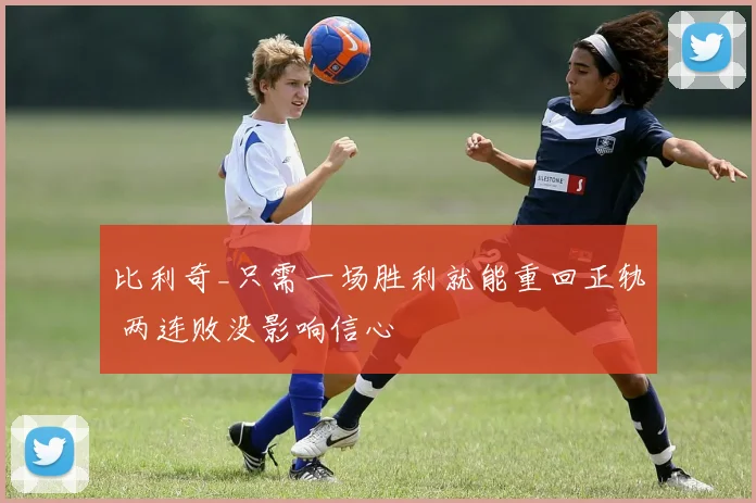 比利奇_只需一场胜利就能重回正轨 两连败没影响信心