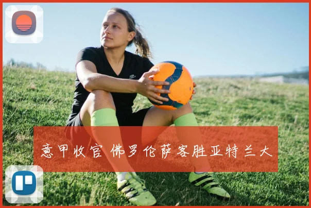 意甲收官 佛罗伦萨客胜亚特兰大